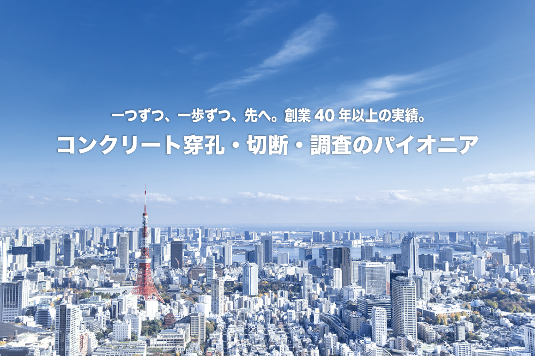 一つずつ、一歩ずつ、先へ。創業40年以上の実績。コンクリート穿孔・切断・調査のパイオニア